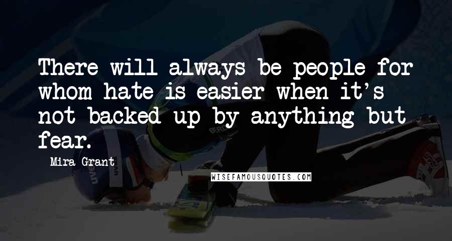 Mira Grant quotes: There will always be people for whom hate is easier when it's not backed up by anything but fear.