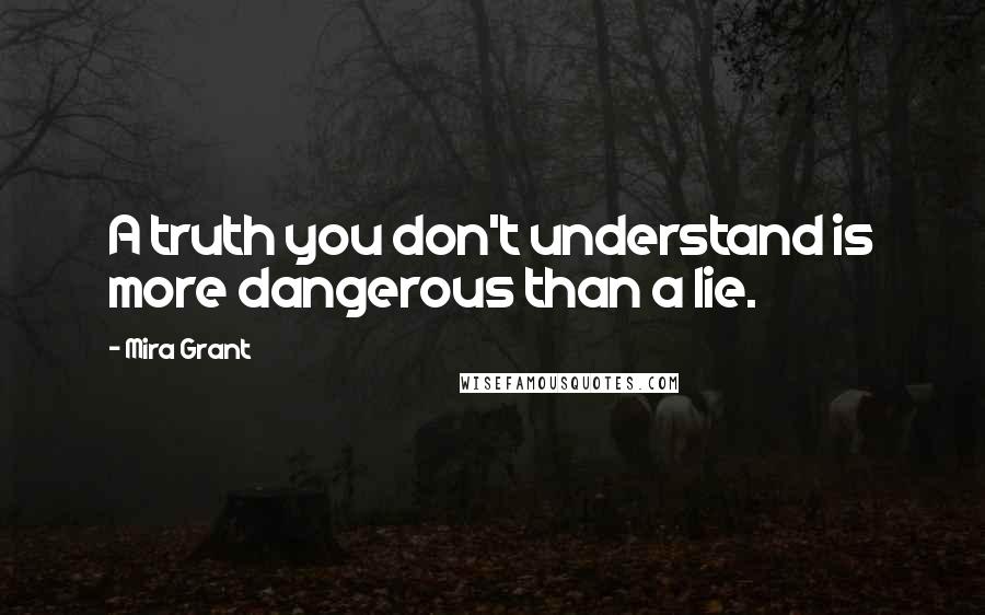 Mira Grant quotes: A truth you don't understand is more dangerous than a lie.