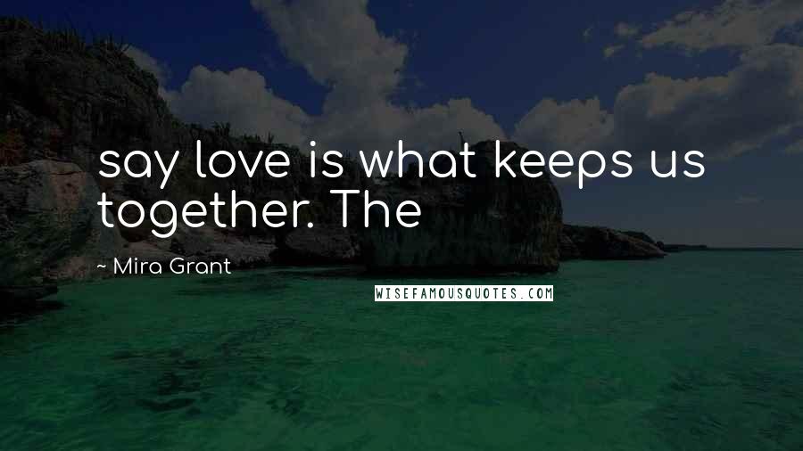 Mira Grant quotes: say love is what keeps us together. The