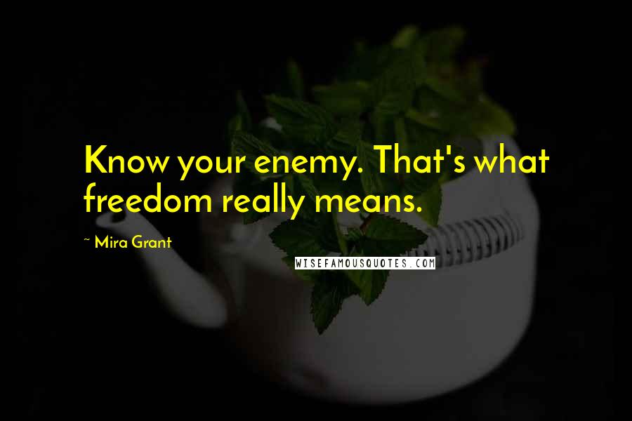 Mira Grant quotes: Know your enemy. That's what freedom really means.