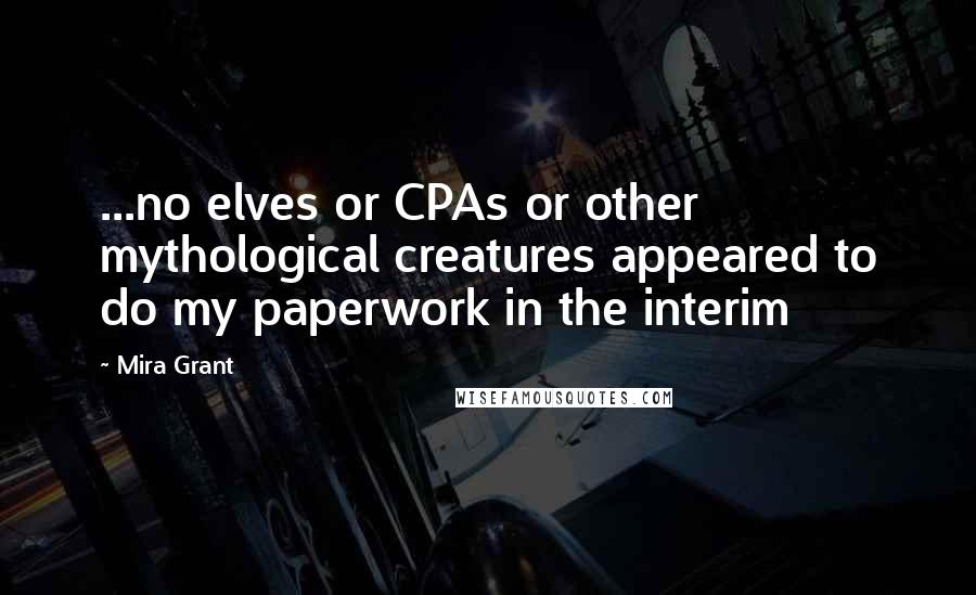 Mira Grant quotes: ...no elves or CPAs or other mythological creatures appeared to do my paperwork in the interim