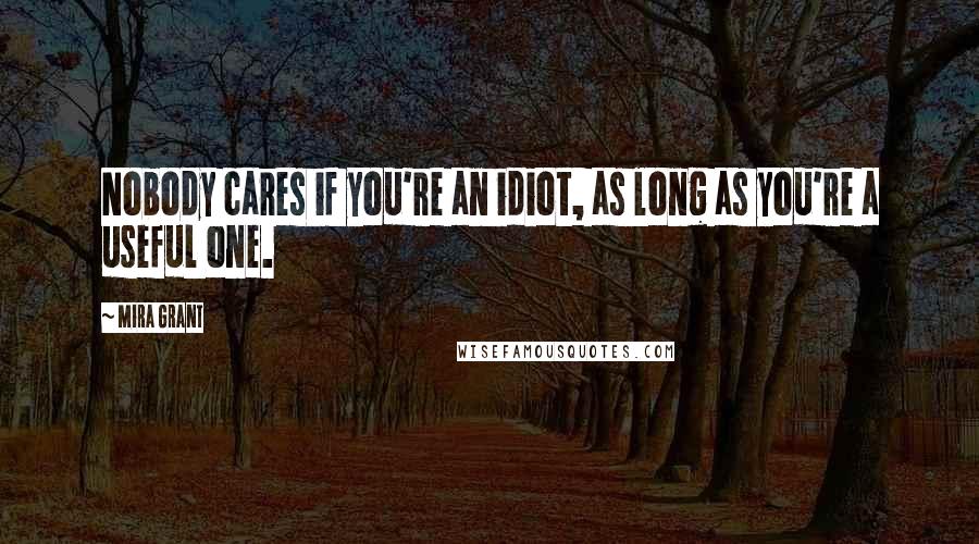 Mira Grant quotes: Nobody cares if you're an idiot, as long as you're a useful one.