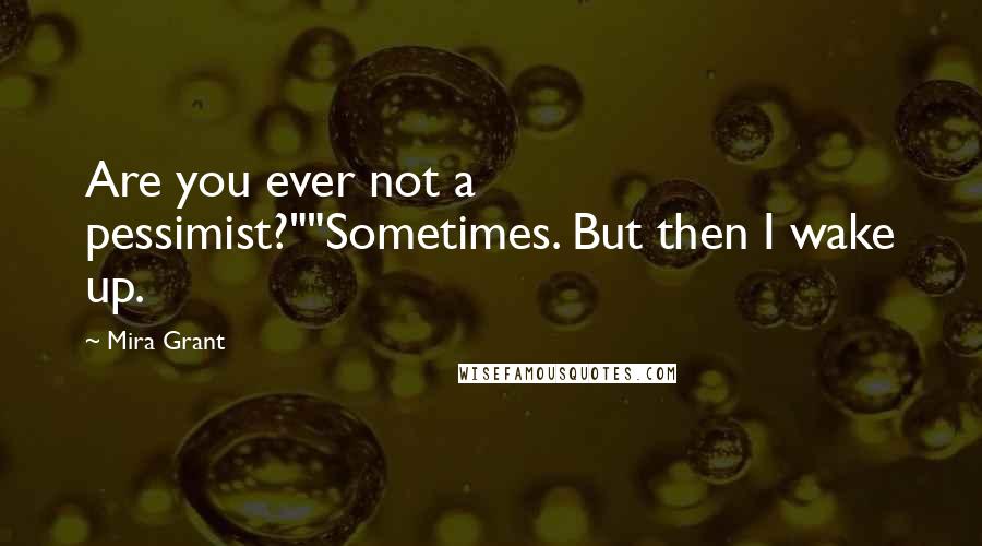 Mira Grant quotes: Are you ever not a pessimist?""Sometimes. But then I wake up.