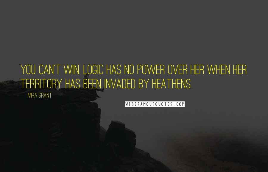 Mira Grant quotes: You can't win. Logic has no power over her when her territory has been invaded by heathens.