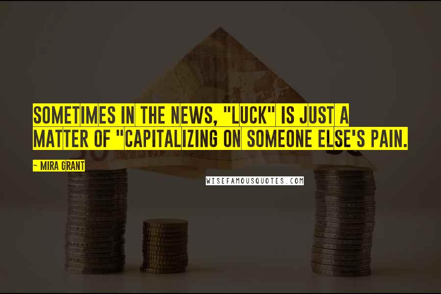 Mira Grant quotes: Sometimes in the news, "luck" is just a matter of "capitalizing on someone else's pain.