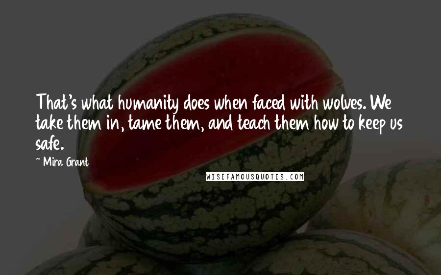 Mira Grant quotes: That's what humanity does when faced with wolves. We take them in, tame them, and teach them how to keep us safe.