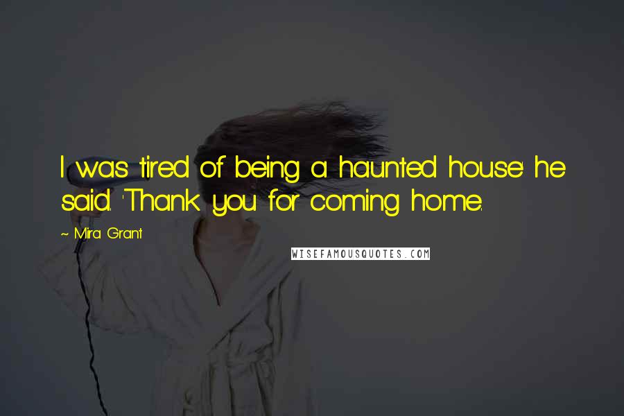 Mira Grant quotes: I was tired of being a haunted house' he said. 'Thank you for coming home.