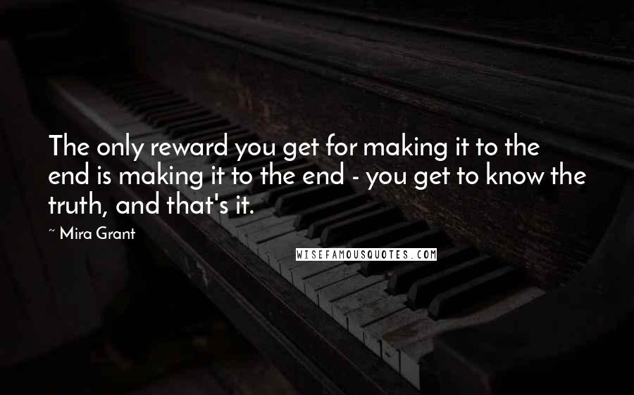 Mira Grant quotes: The only reward you get for making it to the end is making it to the end - you get to know the truth, and that's it.