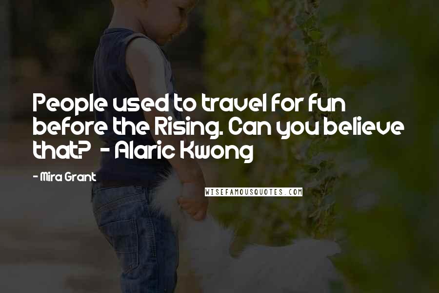 Mira Grant quotes: People used to travel for fun before the Rising. Can you believe that? - Alaric Kwong