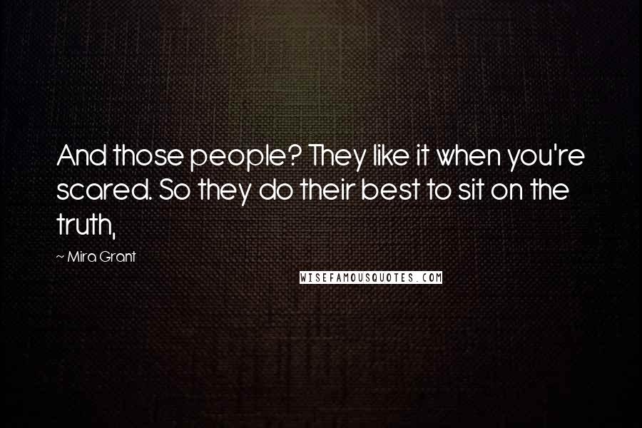 Mira Grant quotes: And those people? They like it when you're scared. So they do their best to sit on the truth,