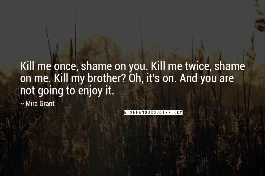Mira Grant quotes: Kill me once, shame on you. Kill me twice, shame on me. Kill my brother? Oh, it's on. And you are not going to enjoy it.