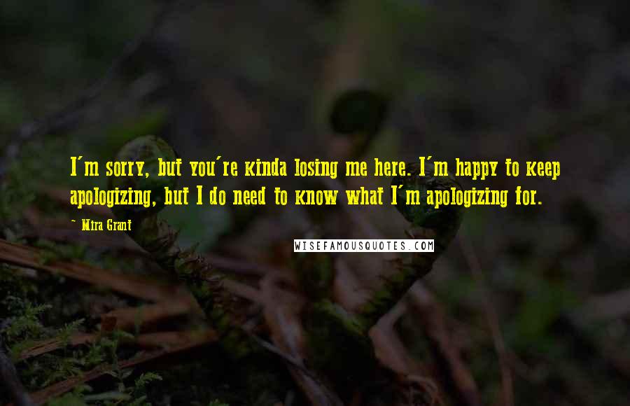 Mira Grant quotes: I'm sorry, but you're kinda losing me here. I'm happy to keep apologizing, but I do need to know what I'm apologizing for.