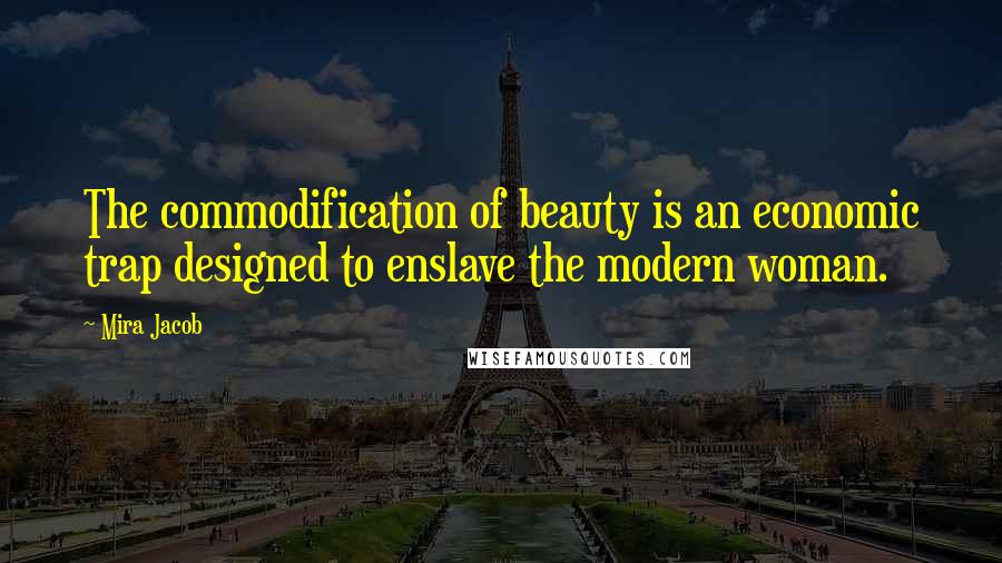 Mira Jacob quotes: The commodification of beauty is an economic trap designed to enslave the modern woman.