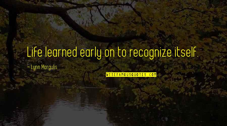 Mira Lynn Kelly Quotes By Lynn Margulis: Life learned early on to recognize itself.