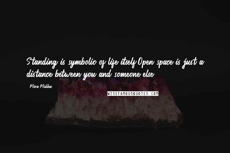 Mira Midha quotes: Standing is symbolic of life itself,Open space is just a distance between you and someone else