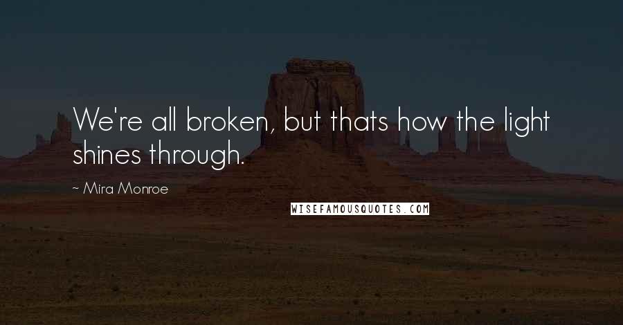 Mira Monroe quotes: We're all broken, but thats how the light shines through.