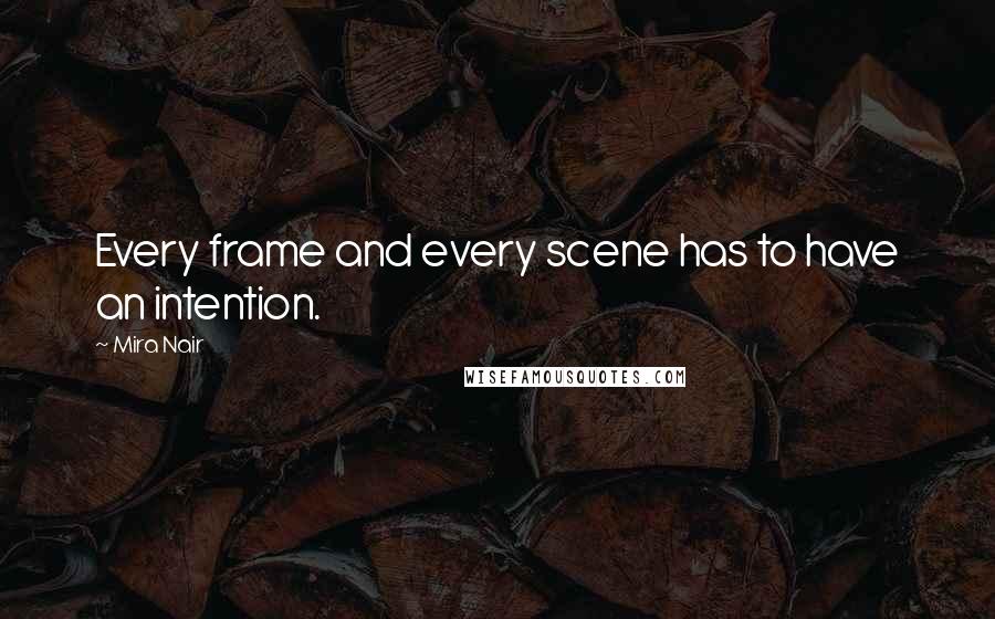 Mira Nair quotes: Every frame and every scene has to have an intention.