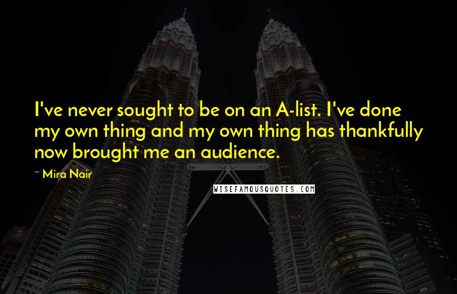 Mira Nair quotes: I've never sought to be on an A-list. I've done my own thing and my own thing has thankfully now brought me an audience.