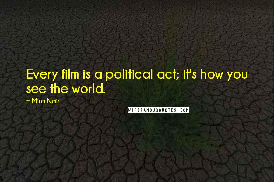 Mira Nair quotes: Every film is a political act; it's how you see the world.