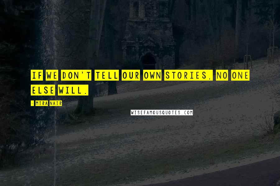 Mira Nair quotes: If we don't tell our own stories, no one else will.