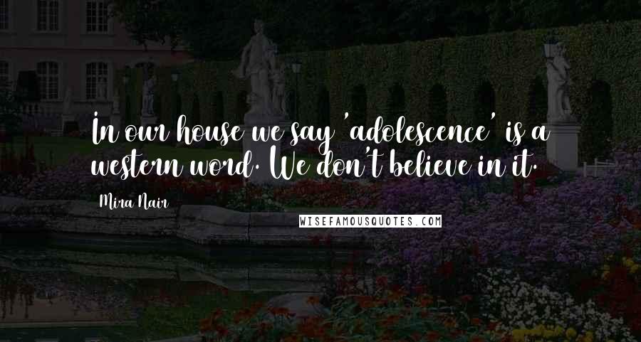 Mira Nair quotes: In our house we say 'adolescence' is a western word. We don't believe in it.