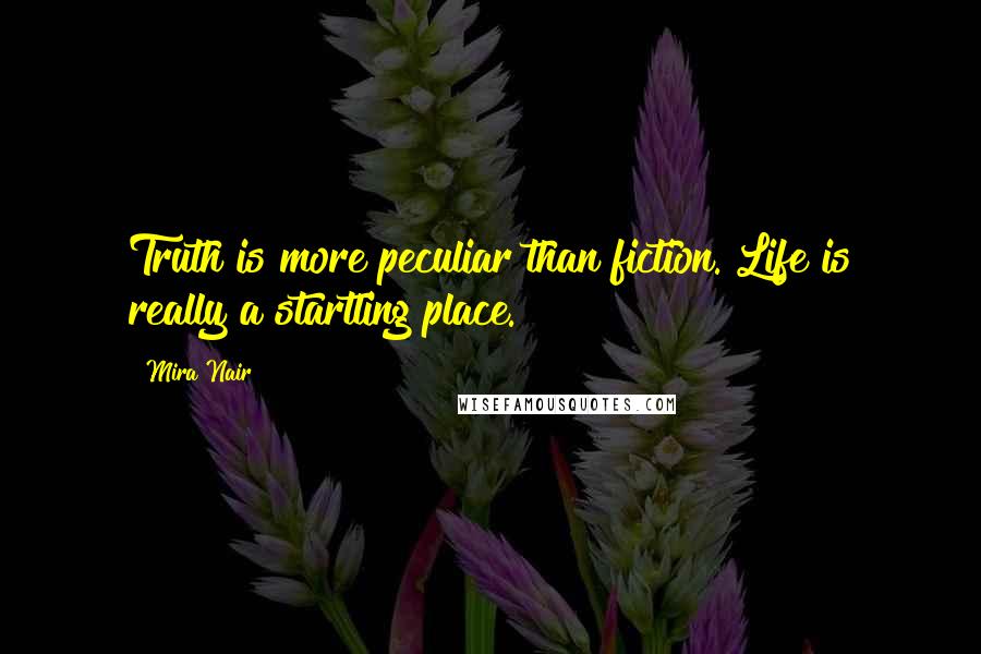 Mira Nair quotes: Truth is more peculiar than fiction. Life is really a startling place.