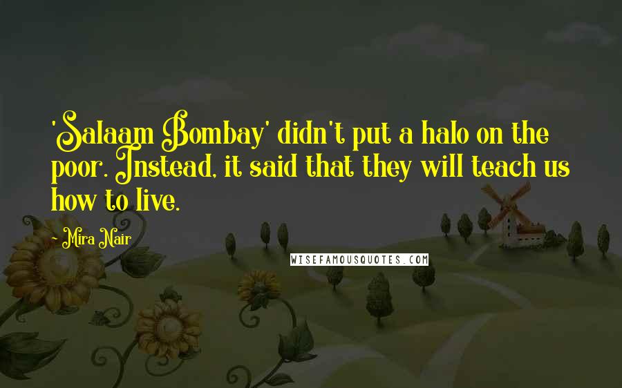 Mira Nair quotes: 'Salaam Bombay' didn't put a halo on the poor. Instead, it said that they will teach us how to live.