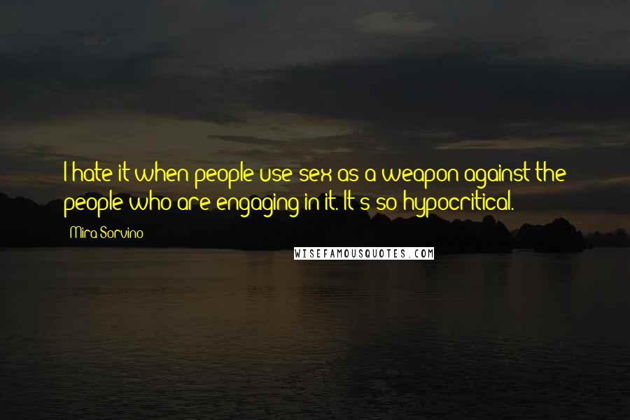 Mira Sorvino quotes: I hate it when people use sex as a weapon against the people who are engaging in it. It's so hypocritical. Mira Sorvino quotes: I hate it when people use sex as a weapon against the people who are engaging in it. It's so hypocritical.