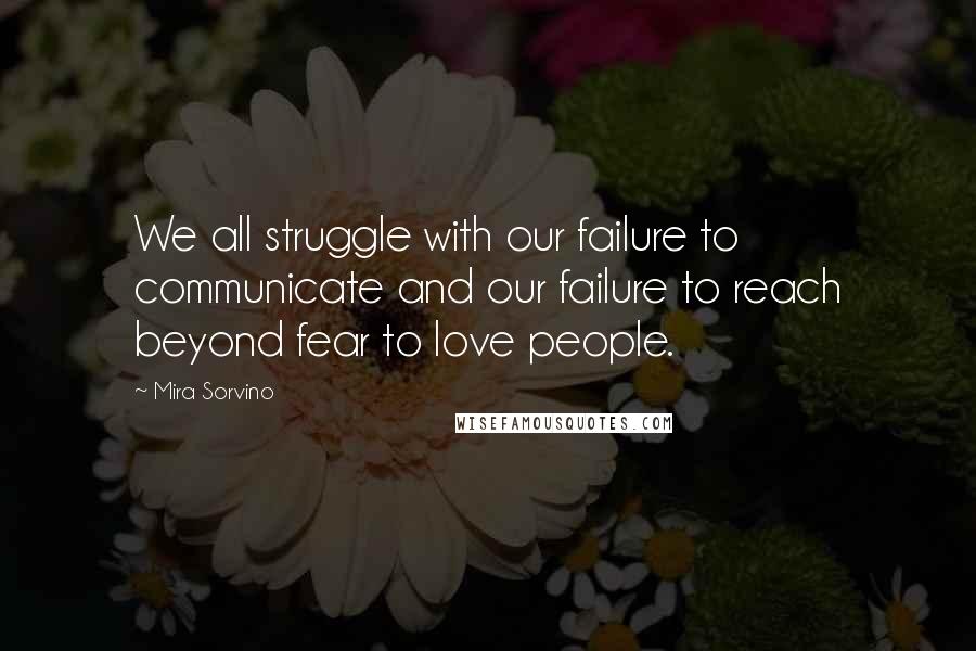Mira Sorvino quotes: We all struggle with our failure to communicate and our failure to reach beyond fear to love people. Mira Sorvino quotes: We all struggle with our failure to communicate and our failure to reach beyond fear to love people.