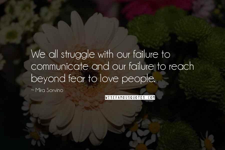 Mira Sorvino quotes: We all struggle with our failure to communicate and our failure to reach beyond fear to love people.