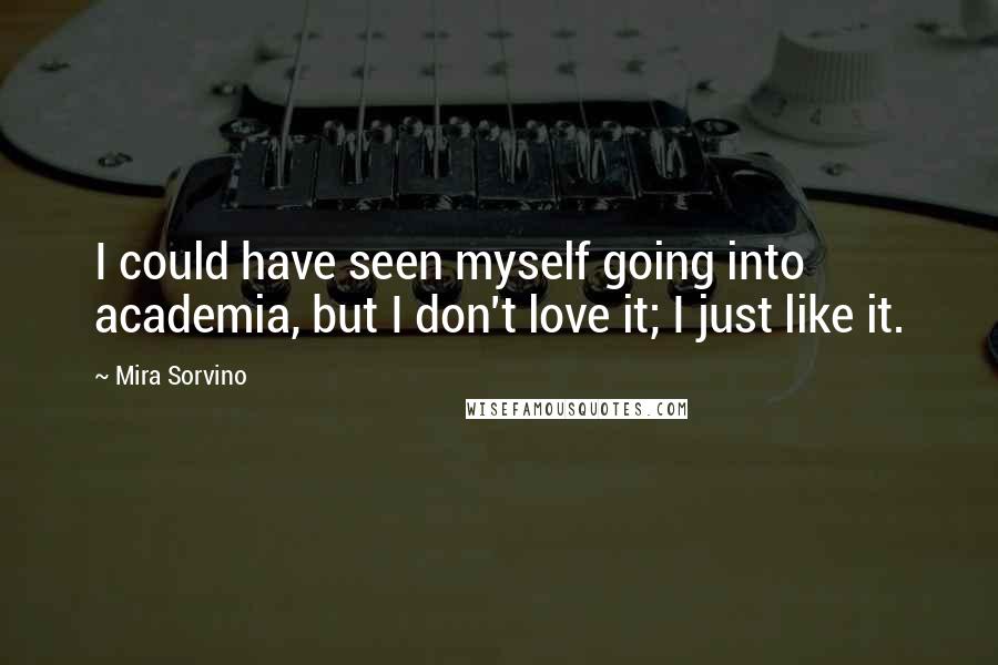 Mira Sorvino quotes: I could have seen myself going into academia, but I don't love it; I just like it.