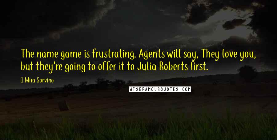 Mira Sorvino quotes: The name game is frustrating. Agents will say, They love you, but they're going to offer it to Julia Roberts first.