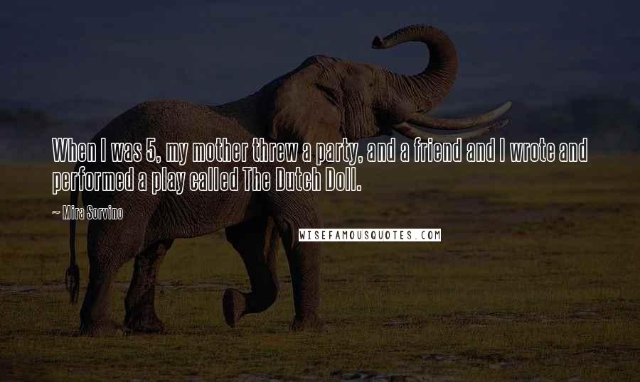 Mira Sorvino quotes: When I was 5, my mother threw a party, and a friend and I wrote and performed a play called The Dutch Doll.
