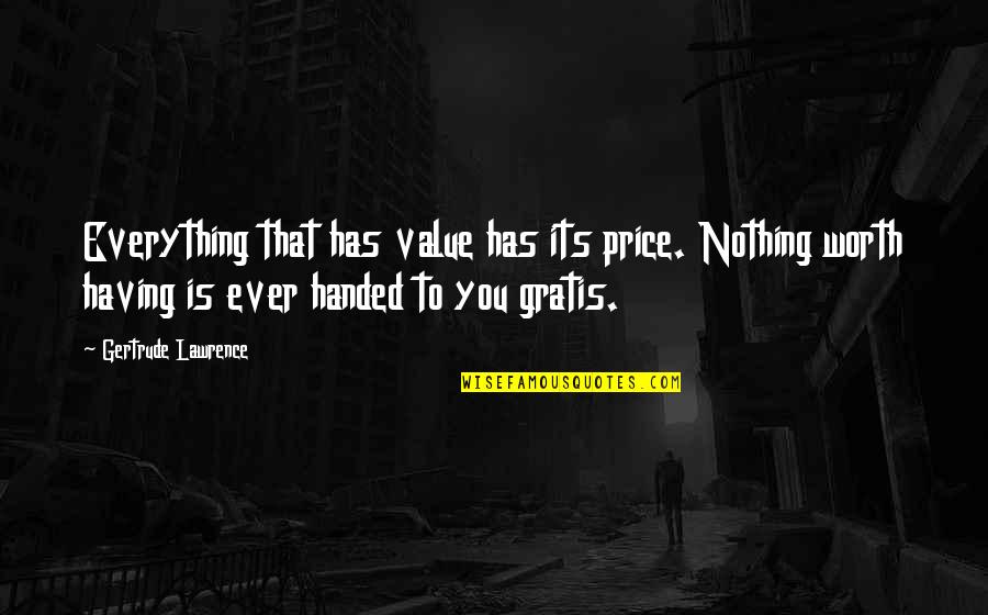 Miraa Quotes By Gertrude Lawrence: Everything that has value has its price. Nothing Miraa Quotes By Gertrude Lawrence: Everything that has value has its price. Nothing