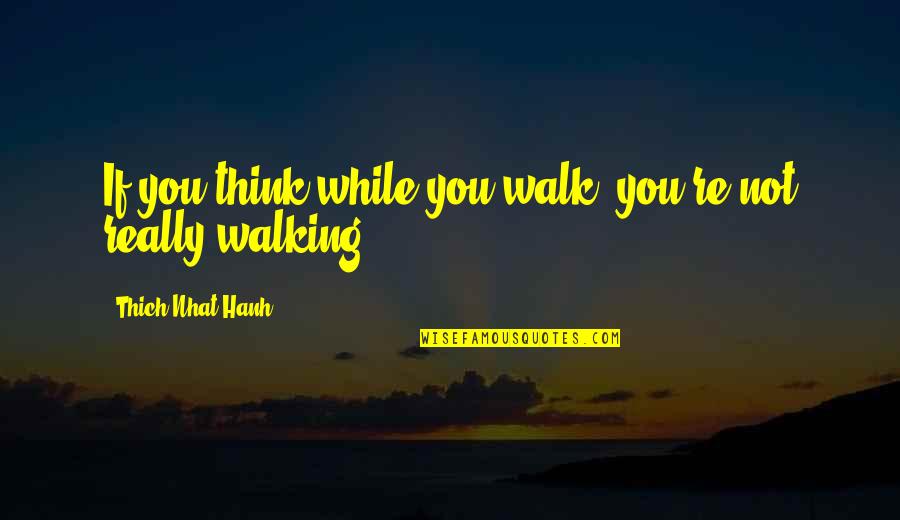 Miraa Quotes By Thich Nhat Hanh: If you think while you walk, you're not Miraa Quotes By Thich Nhat Hanh: If you think while you walk, you're not