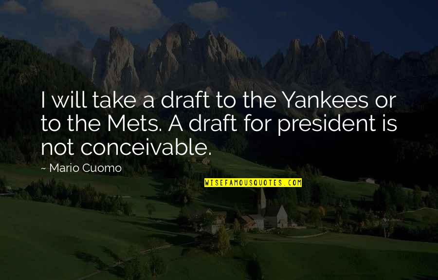Mirabai Bush Quotes By Mario Cuomo: I will take a draft to the Yankees
