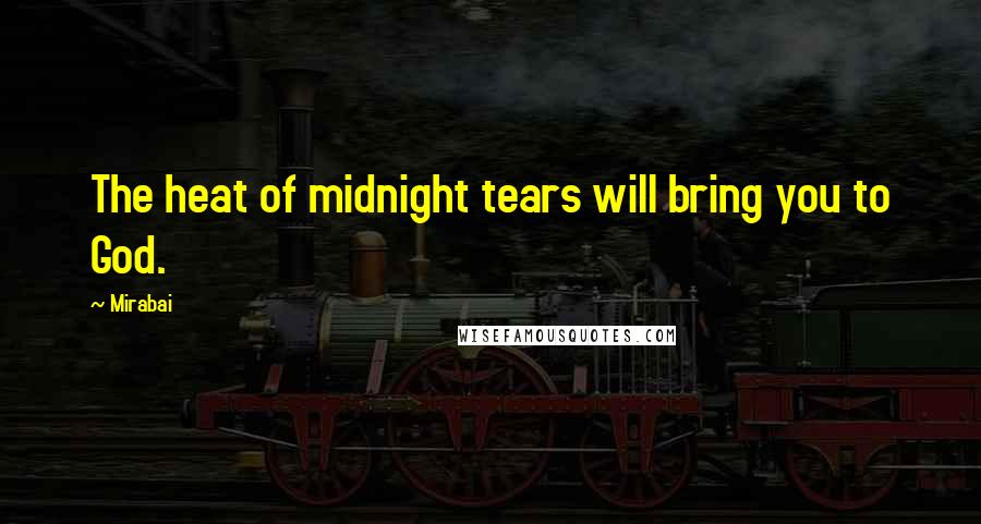 Mirabai quotes: The heat of midnight tears will bring you to God.