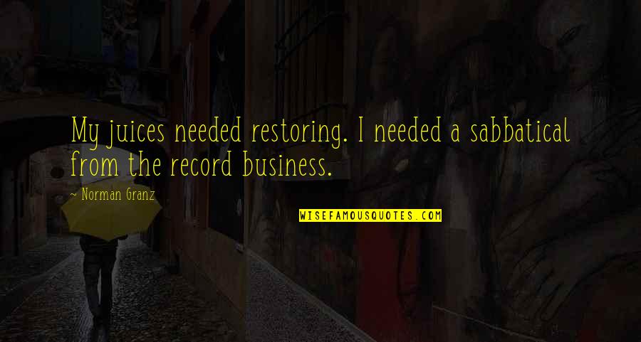 Mirabamos Quotes By Norman Granz: My juices needed restoring. I needed a sabbatical