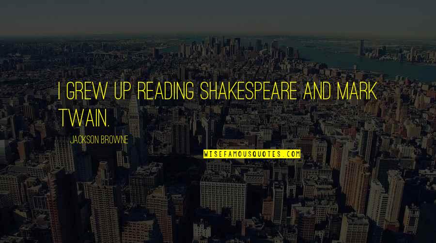 Mirabank Quotes By Jackson Browne: I grew up reading Shakespeare and Mark Twain.