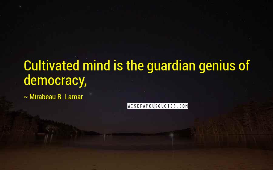 Mirabeau B. Lamar quotes: Cultivated mind is the guardian genius of democracy,