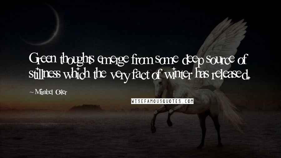 Mirabel Osler quotes: Green thoughts emerge from some deep source of stillness which the very fact of winter has released.