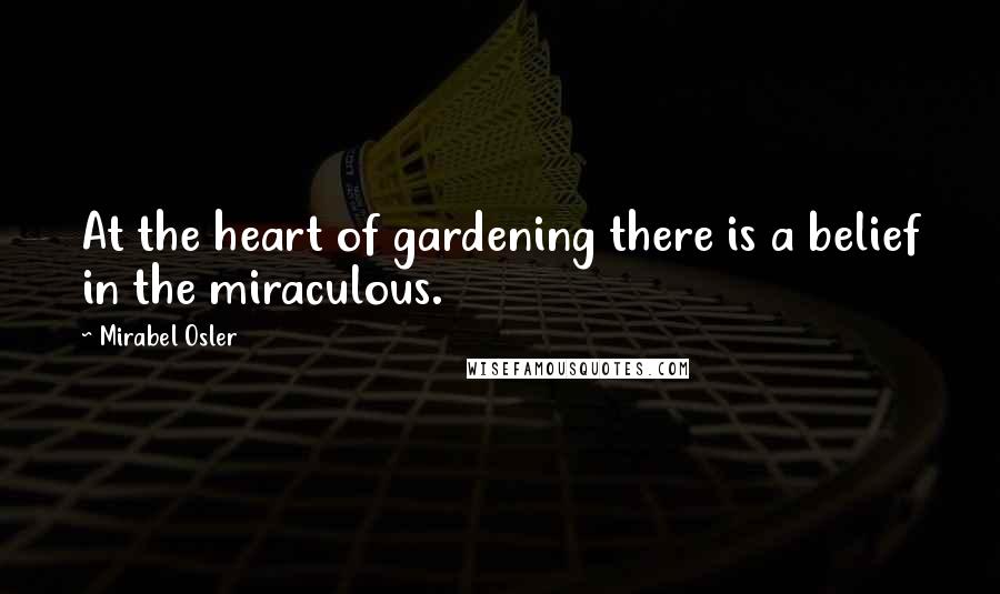 Mirabel Osler quotes: At the heart of gardening there is a belief in the miraculous.