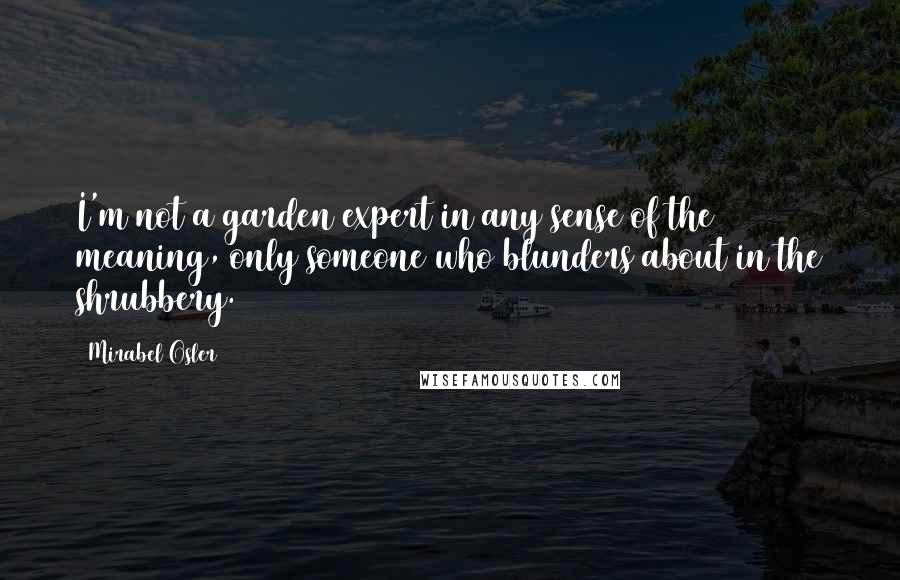 Mirabel Osler quotes: I'm not a garden expert in any sense of the meaning, only someone who blunders about in the shrubbery.