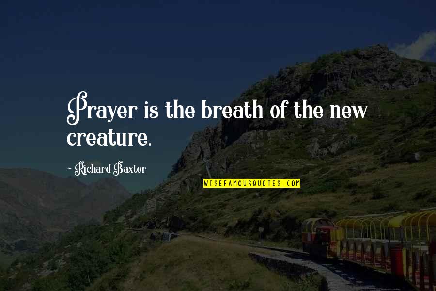 Mirabelle Bevan Quotes By Richard Baxter: Prayer is the breath of the new creature. Mirabelle Bevan Quotes By Richard Baxter: Prayer is the breath of the new creature.