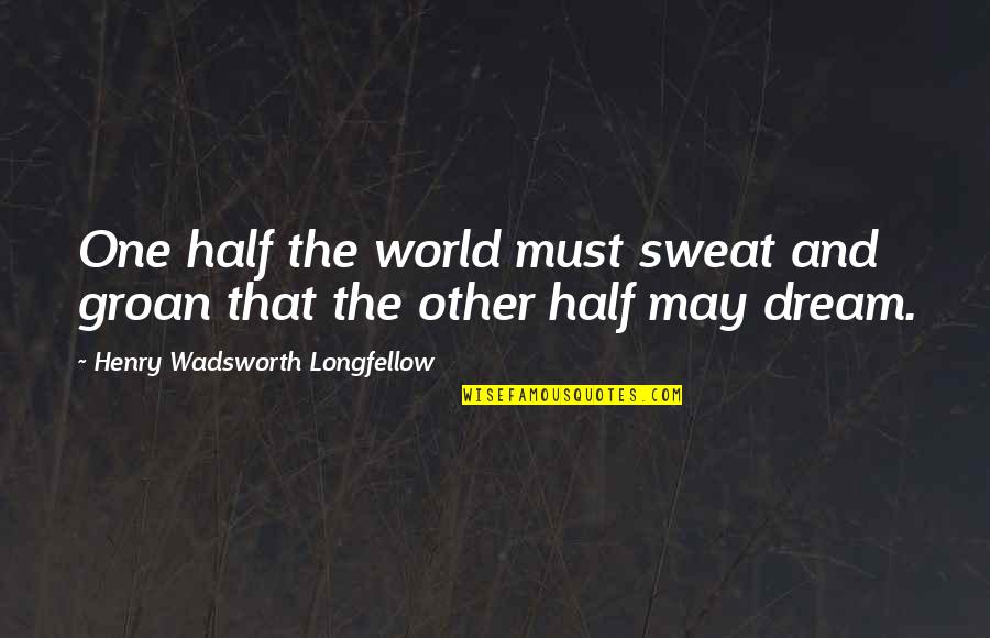 Mirabelle Quotes By Henry Wadsworth Longfellow: One half the world must sweat and groan