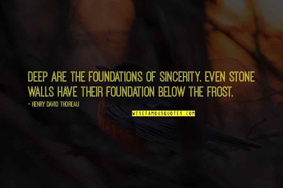 Mirabello Qatar Quotes By Henry David Thoreau: Deep are the foundations of sincerity. Even stone