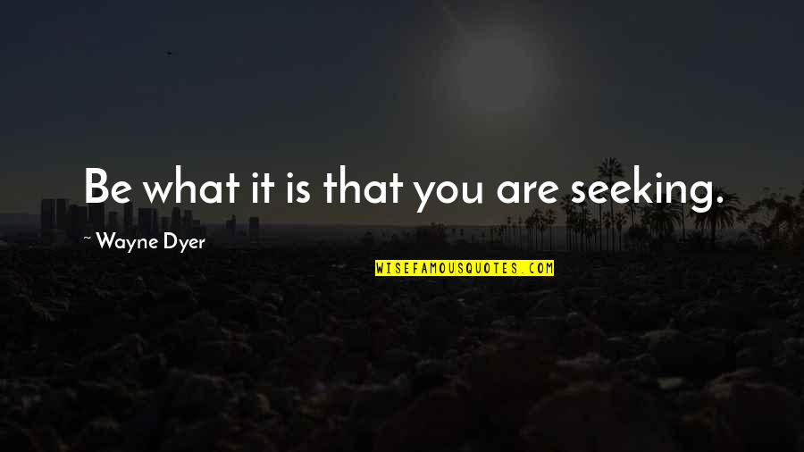 Mirabile Quotes By Wayne Dyer: Be what it is that you are seeking. Mirabile Quotes By Wayne Dyer: Be what it is that you are seeking.