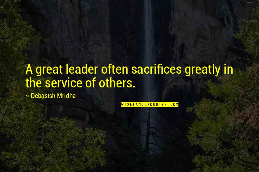 Miraboli Quotes By Debasish Mridha: A great leader often sacrifices greatly in the Miraboli Quotes By Debasish Mridha: A great leader often sacrifices greatly in the