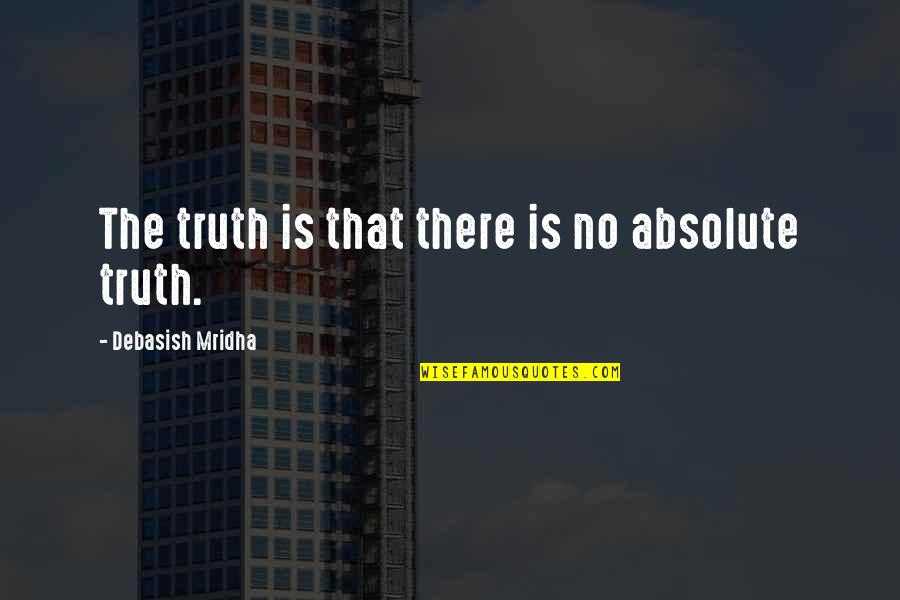 Miraboli Quotes By Debasish Mridha: The truth is that there is no absolute Miraboli Quotes By Debasish Mridha: The truth is that there is no absolute
