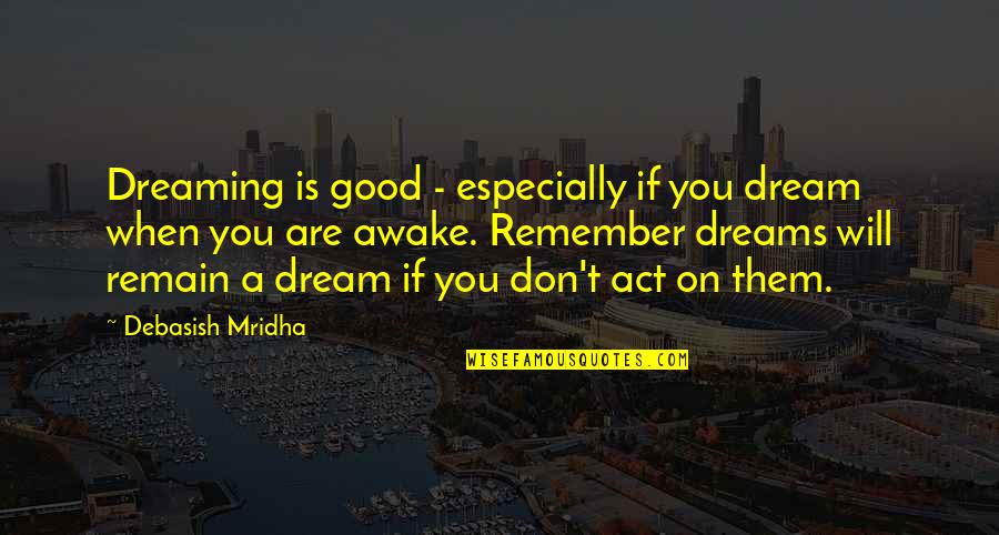Miraboli Quotes By Debasish Mridha: Dreaming is good - especially if you dream Miraboli Quotes By Debasish Mridha: Dreaming is good - especially if you dream